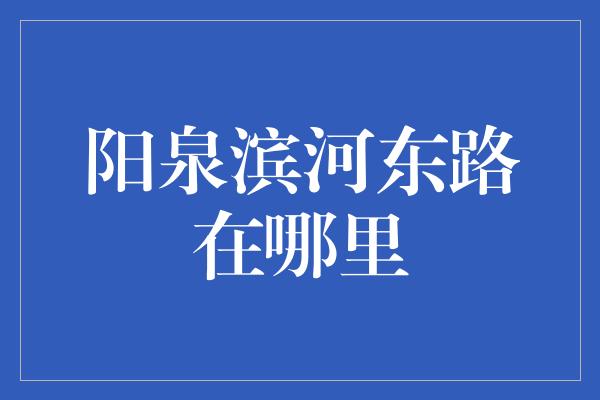 阳泉滨河东路在哪里