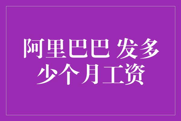 阿里巴巴 发多少个月工资