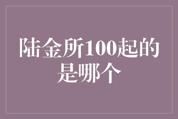 陆金所100起的是哪个