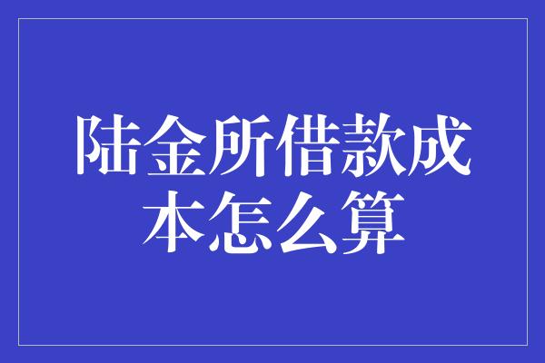 陆金所借款成本怎么算