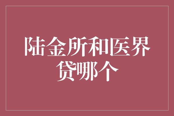 陆金所和医界贷哪个