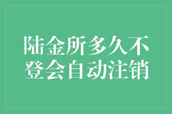 陆金所多久不登会自动注销