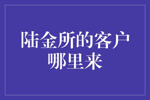 陆金所的客户哪里来