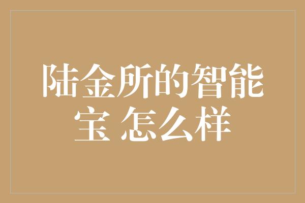 陆金所的智能宝 怎么样