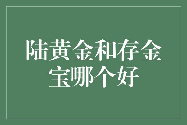 陆黄金和存金宝哪个好