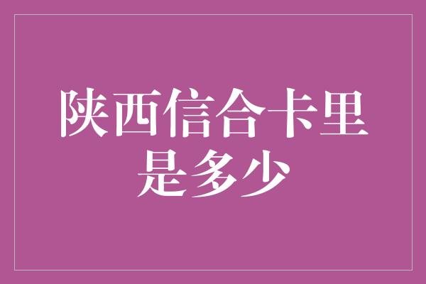 陕西信合卡里是多少