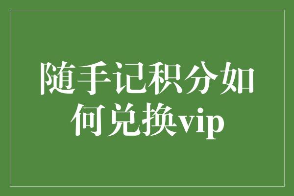 随手记积分如何兑换vip