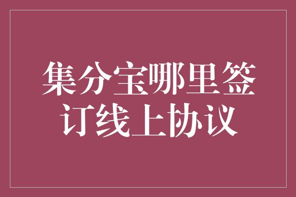 集分宝哪里签订线上协议