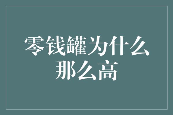 零钱罐为什么那么高