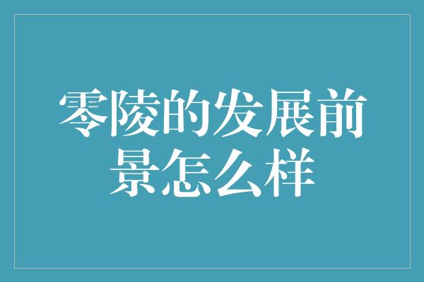 零陵的发展前景怎么样