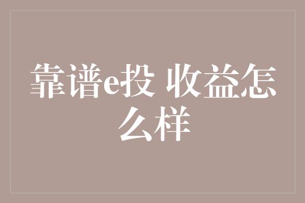 靠谱e投 收益怎么样