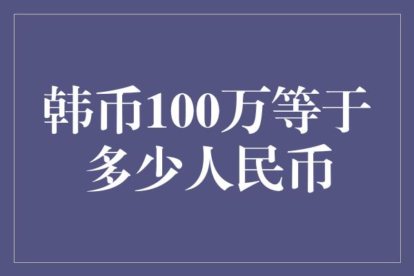 韩币100万等于多少人民币