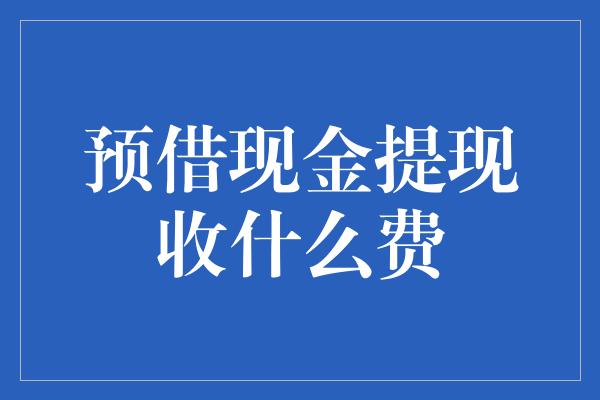 预借现金提现收什么费