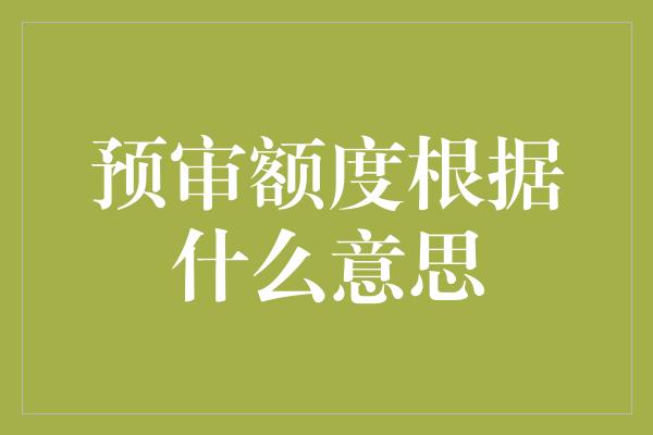 预审额度根据什么意思