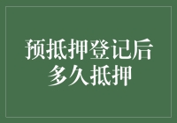 预抵押登记后多久可办理正式抵押：理解法律程序与实际操作差异