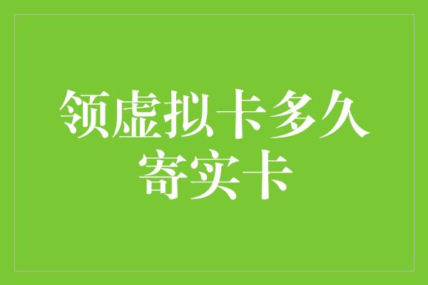 领虚拟卡多久寄实卡