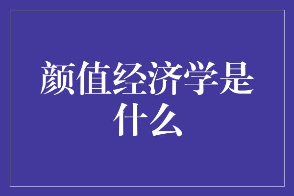 颜值经济学是什么