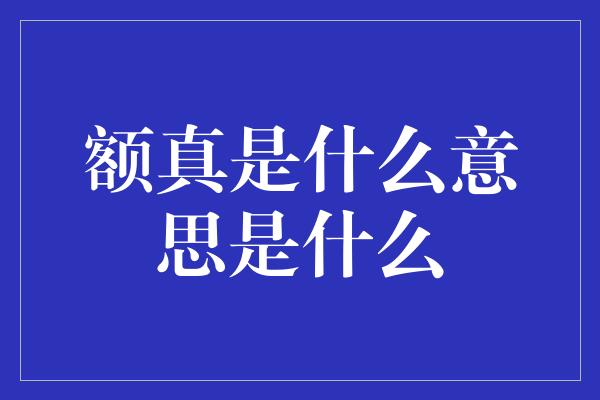 额真是什么意思是什么