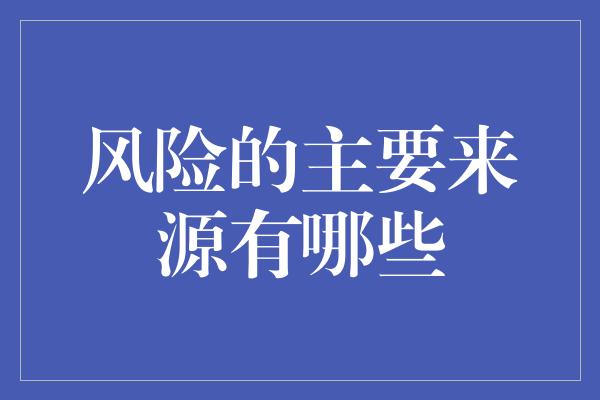 风险的主要来源有哪些