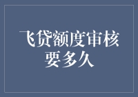 飞贷额度审核到底需要多长时间？