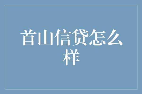 首山信贷怎么样