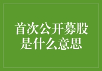 首次公开募股：从零到英雄的逆袭之路