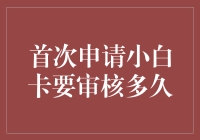 首次申请小白卡要审核多久：一场与时间的生死较量