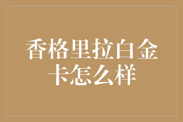 香格里拉白金卡怎么样