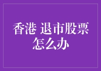 香港退市股票怎么办？不要慌，咱们有妙招！