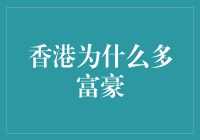 香港为何成为富豪聚集地：独特魅力与机遇解析