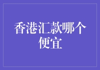 香港汇款哪个便宜？深度解析与实用指南