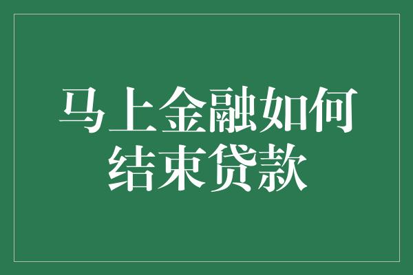 马上金融如何结束贷款