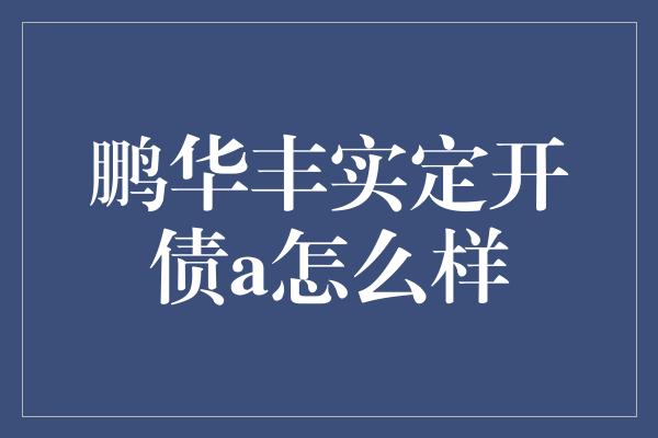 鹏华丰实定开债a怎么样