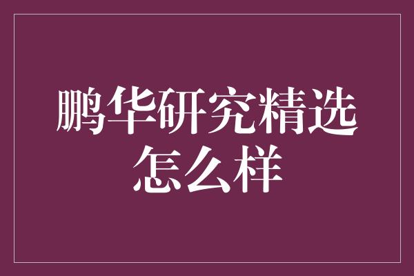 鹏华研究精选怎么样