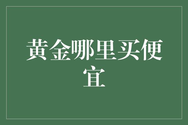 黄金哪里买便宜