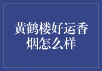 黄鹤楼好运香烟值不值？新手烟民的选购指南