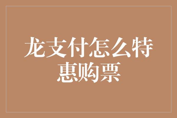 龙支付怎么特惠购票