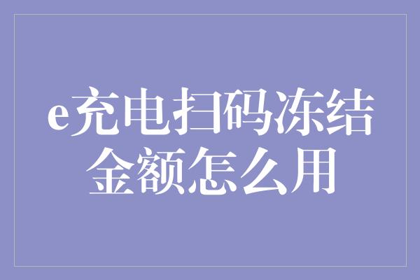 e充电扫码冻结金额怎么用