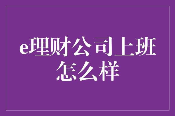 e理财公司上班怎么样