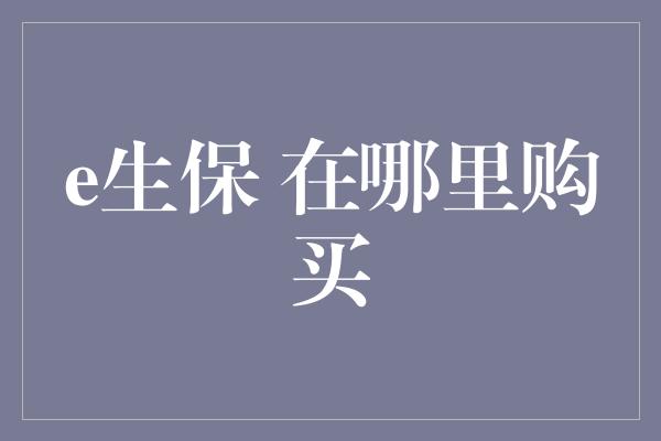 e生保 在哪里购买