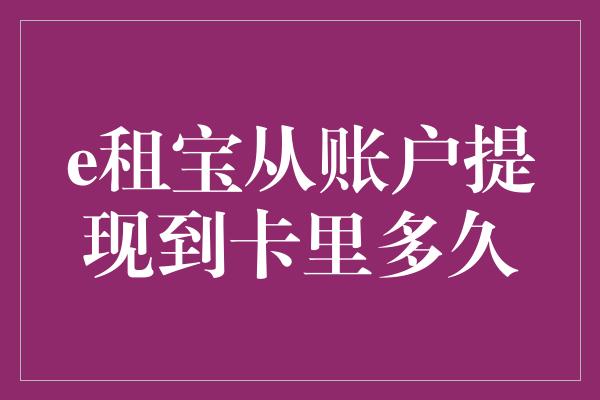 e租宝从账户提现到卡里多久