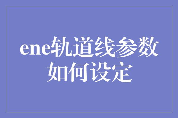 ene轨道线参数如何设定