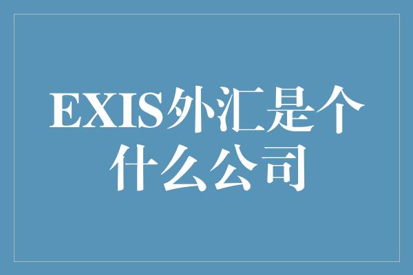 EXIS外汇是个什么公司