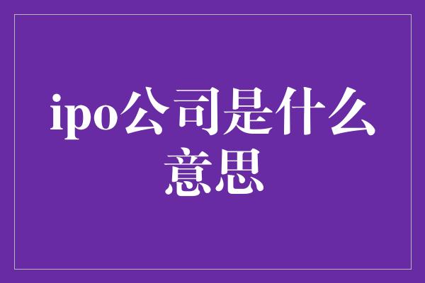 ipo公司是什么意思