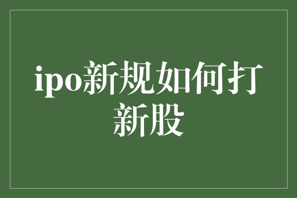 ipo新规如何打新股