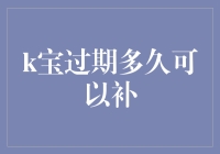 你家的k宝过期多久可以补？一分钟解决你的忧虑