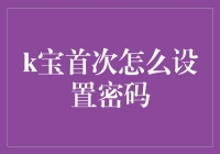 K宝的初次密码设置：从一无所有到亿点点复杂