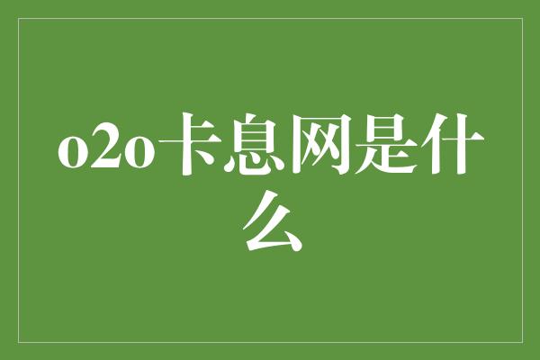 o2o卡息网是什么