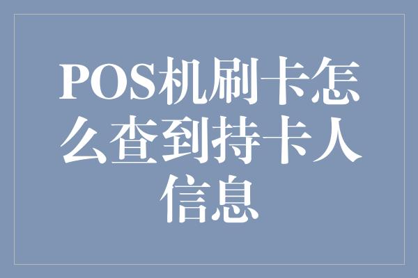 POS机刷卡怎么查到持卡人信息