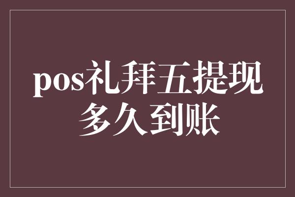 pos礼拜五提现多久到账